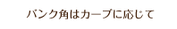 バンク角はカーブに応じて