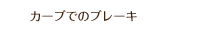 カーブでのブレーキ