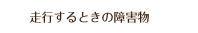 走行するときの障害物