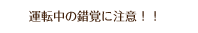 運転中の錯覚に注意！！