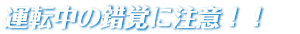 運転中の錯覚に注意！！