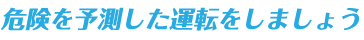 危険を予測した運転をしましょう