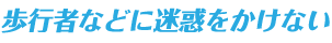 歩行者などに迷惑をかけない